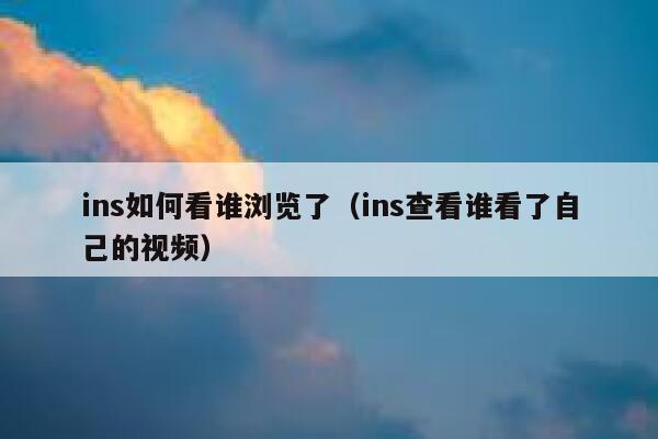 ins如何看谁浏览了（ins查看谁看了自己的视频） 第1张