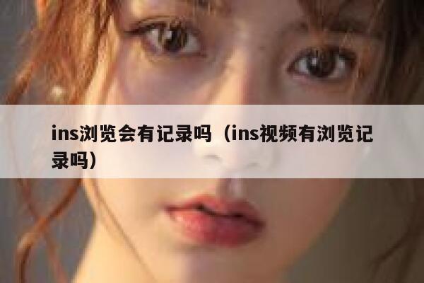 ins浏览会有记录吗（ins视频有浏览记录吗） 第1张