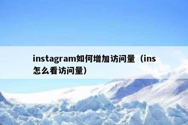 instagram如何增加访问量(ins怎么看访问量) 第1张 instagram如何增加访问量(ins怎么看访问量) 第1张