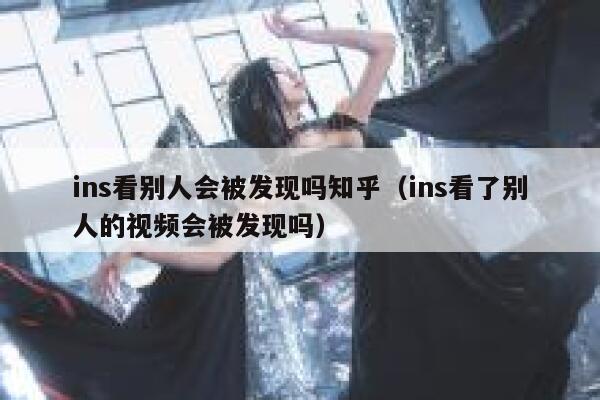 ins看别人会被发现吗知乎（ins看了别人的视频会被发现吗） 第1张