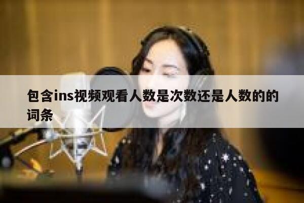 包含ins视频观看人数是次数还是人数的的词条 第1张