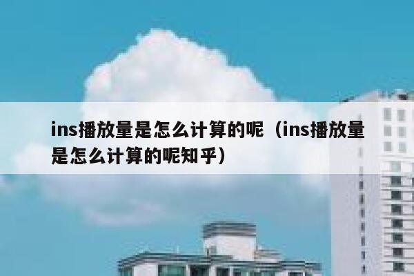 ins播放量是怎么计算的呢（ins播放量是怎么计算的呢知乎） 第1张