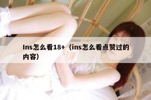 Ins怎么看18+（ins怎么看点赞过的内容） 第1张