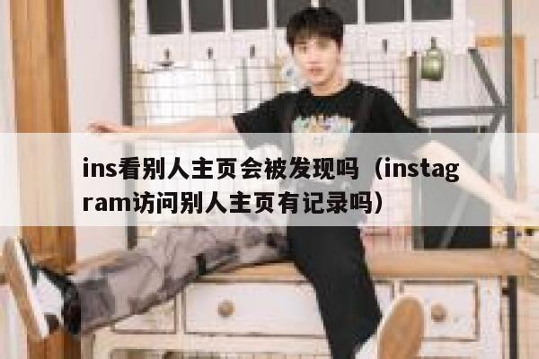 ins看别人主页会被发现吗（instagram访问别人主页有记录吗） 第1张