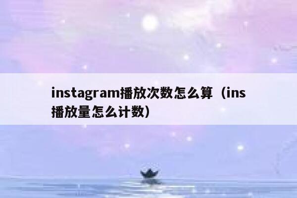 instagram播放次数怎么算（ins播放量怎么计数） 第1张