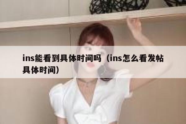 ins能看到具体时间吗（ins怎么看发帖具体时间） 第1张