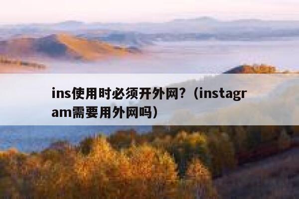 ins使用时必须开外网?（instagram需要用外网吗） 第1张