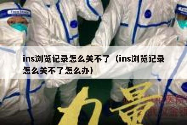 ins浏览记录怎么关不了(ins浏览记录怎么关不了怎么办) 第1张 ins浏览记录怎么关不了(ins浏览记录怎么关不了怎么办) 第1张
