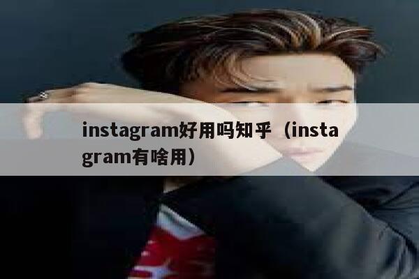 instagram好用吗知乎（instagram有啥用） 第1张