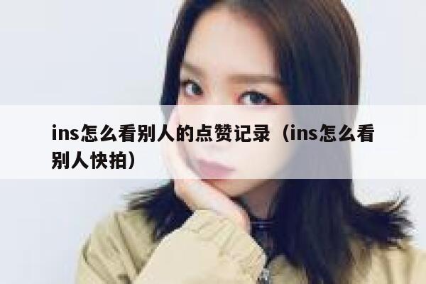 ins怎么看别人的点赞记录(ins怎么看别人快拍) 第1张 ins怎么看别人的点赞记录(ins怎么看别人快拍) 第1张