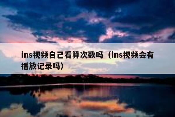 ins视频自己看算次数吗(ins视频会有播放记录吗) 第1张 ins视频自己看算次数吗(ins视频会有播放记录吗) 第1张