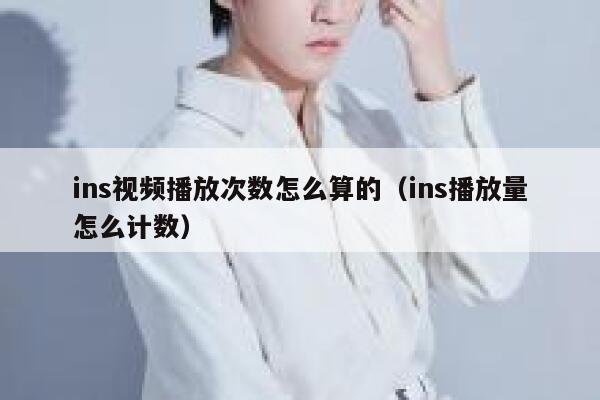 ins视频播放次数怎么算的(ins播放量怎么计数) 第1张 ins视频播放次数怎么算的(ins播放量怎么计数) 第1张