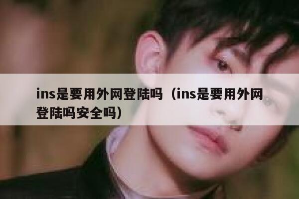 ins是要用外网登陆吗（ins是要用外网登陆吗安全吗） 第1张