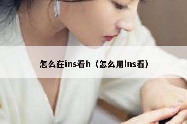 怎么在ins看h(怎么用ins看) 第1张 怎么在ins看h(怎么用ins看) 第1张
