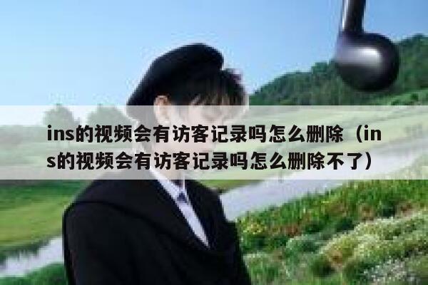 ins的视频会有访客记录吗怎么删除（ins的视频会有访客记录吗怎么删除不了） 第1张