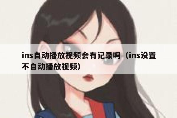 ins自动播放视频会有记录吗(ins设置不自动播放视频) 第1张 ins自动播放视频会有记录吗(ins设置不自动播放视频) 第1张