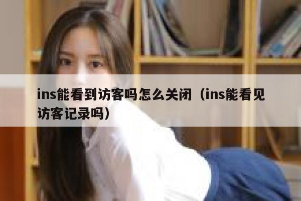ins能看到访客吗怎么关闭（ins能看见访客记录吗） 第1张