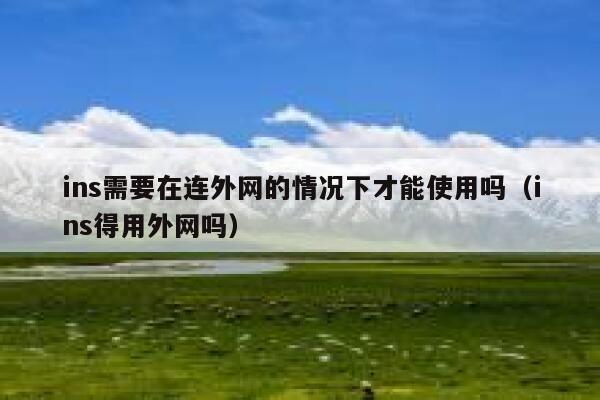 ins需要在连外网的情况下才能使用吗（ins得用外网吗） 第1张