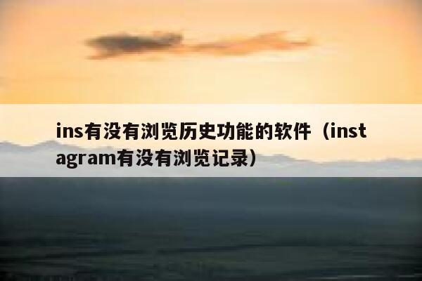 ins有没有浏览历史功能的软件（instagram有没有浏览记录） 第1张