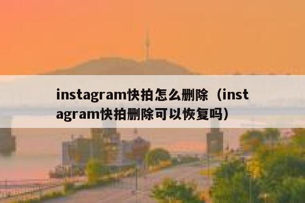 instagram快拍怎么删除（instagram快拍删除可以恢复吗） 第1张
