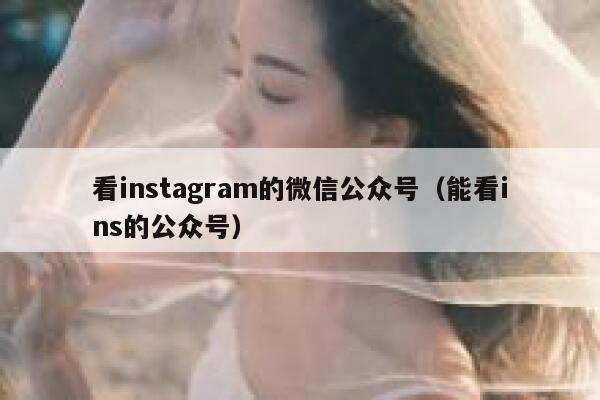 看instagram的微信公众号(能看ins的公众号) 第1张 看instagram的微信公众号(能看ins的公众号) 第1张