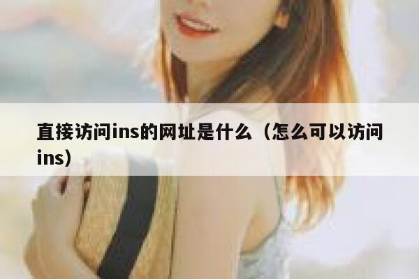 直接访问ins的网址是什么(怎么可以访问ins) 第1张 直接访问ins的网址是什么(怎么可以访问ins) 第1张