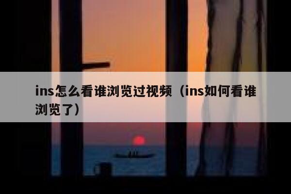 ins怎么看谁浏览过视频(ins如何看谁浏览了) 第1张 ins怎么看谁浏览过视频(ins如何看谁浏览了) 第1张