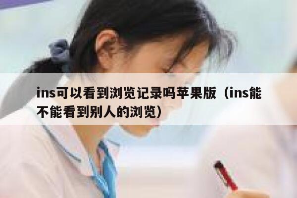 ins可以看到浏览记录吗苹果版（ins能不能看到别人的浏览） 第1张