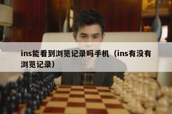 ins能看到浏览记录吗手机（ins有没有浏览记录） 第1张
