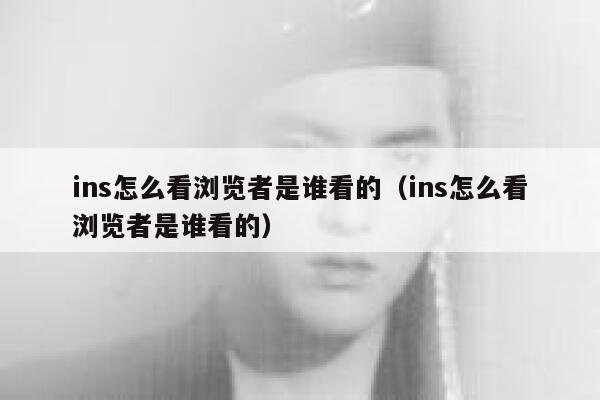 ins怎么看浏览者是谁看的（ins怎么看浏览者是谁看的） 第1张