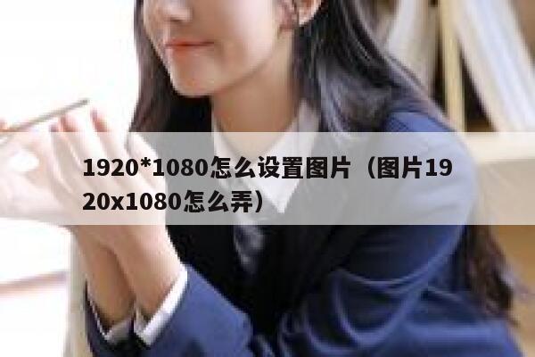 1920*1080怎么设置图片(图片1920x1080怎么弄) 第1张 1920*1080怎么设置图片(图片1920x1080怎么弄) 第1张