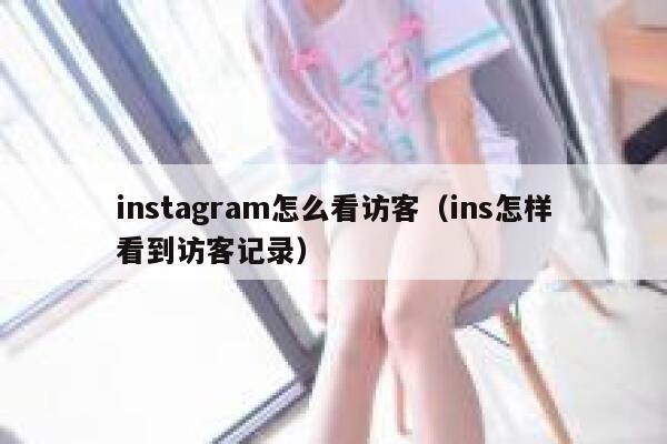 instagram怎么看访客（ins怎样看到访客记录） 第1张