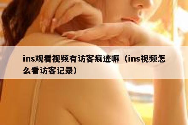 ins观看视频有访客痕迹嘛（ins视频怎么看访客记录） 第1张
