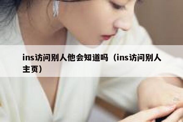 ins访问别人他会知道吗(ins访问别人主页) 第1张 ins访问别人他会知道吗(ins访问别人主页) 第1张