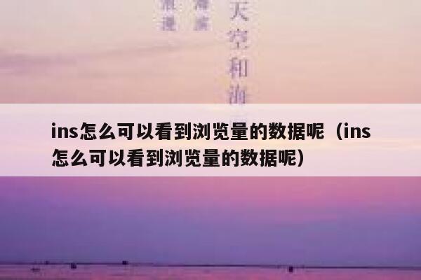 ins怎么可以看到浏览量的数据呢(ins怎么可以看到浏览量的数据呢) 第1张 ins怎么可以看到浏览量的数据呢(ins怎么可以看到浏览量的数据呢) 第1张