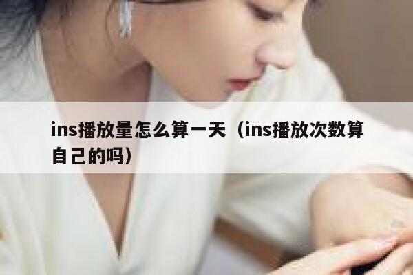 ins播放量怎么算一天（ins播放次数算自己的吗） 第1张