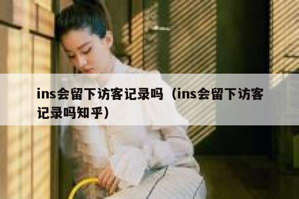 ins会留下访客记录吗(ins会留下访客记录吗知乎) 第1张 ins会留下访客记录吗(ins会留下访客记录吗知乎) 第1张