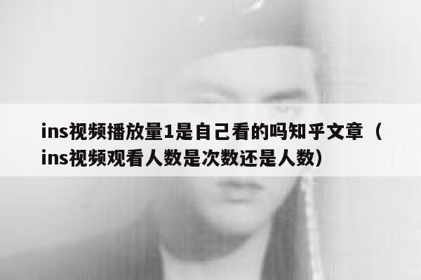 ins视频播放量1是自己看的吗知乎文章(ins视频观看人数是次数还是人数) 第1张 ins视频播放量1是自己看的吗知乎文章(ins视频观看人数是次数还是人数) 第1张