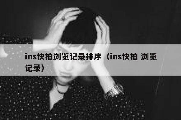 ins快拍浏览记录排序（ins快拍 浏览记录） 第1张