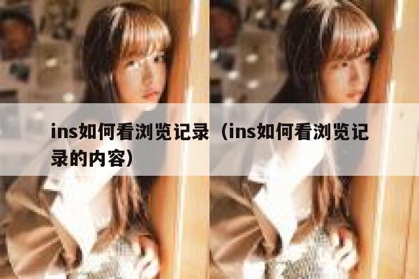 ins如何看浏览记录（ins如何看浏览记录的内容） 第1张
