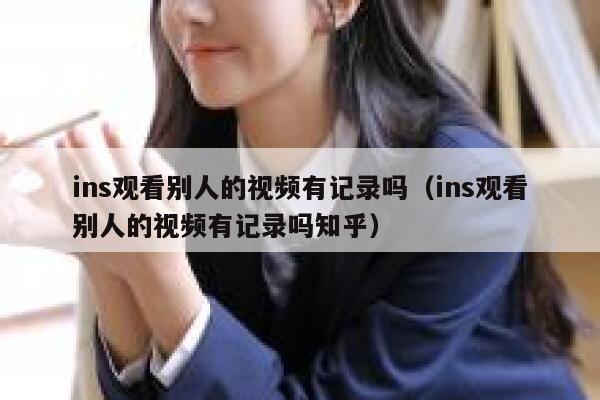 ins观看别人的视频有记录吗（ins观看别人的视频有记录吗知乎） 第1张
