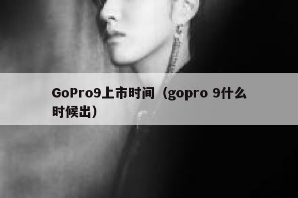 GoPro9上市时间（gopro 9什么时候出） 第1张