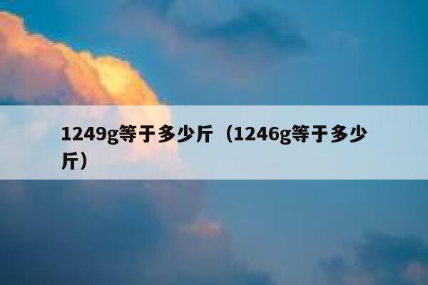 1249g等于多少斤（1246g等于多少斤） 第1张