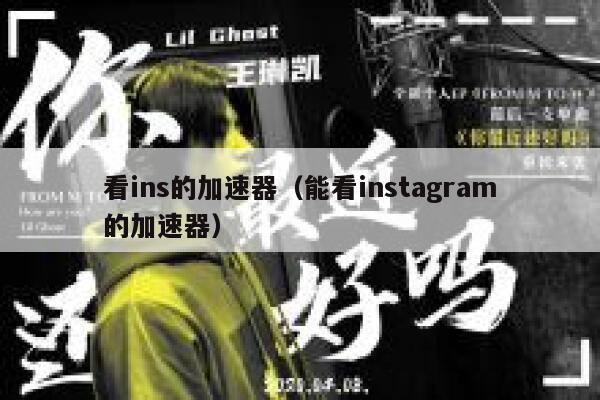 看ins的加速器（能看instagram的加速器） 第1张