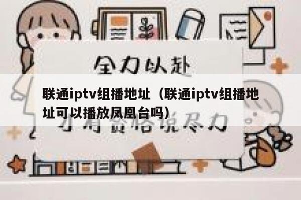 联通iptv组播地址（联通iptv组播地址可以播放凤凰台吗） 第1张