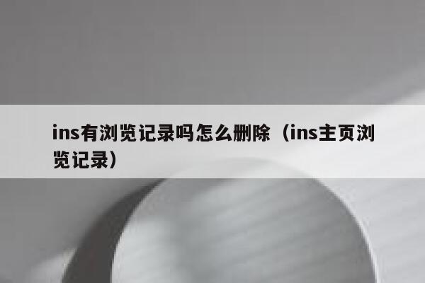 ins有浏览记录吗怎么删除（ins主页浏览记录） 第1张