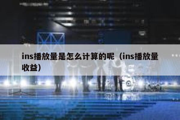ins播放量是怎么计算的呢（ins播放量收益） 第1张