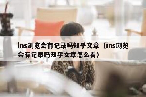 ins浏览会有记录吗知乎文章（ins浏览会有记录吗知乎文章怎么看） 第1张
