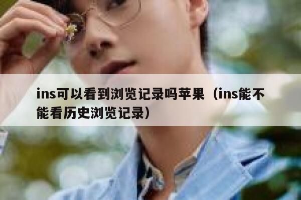 ins可以看到浏览记录吗苹果（ins能不能看历史浏览记录） 第1张