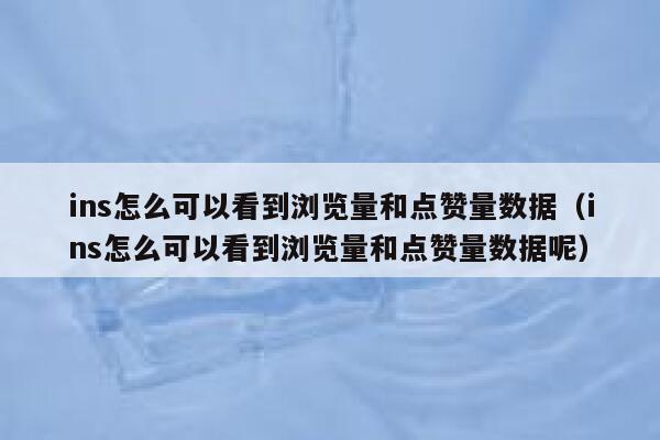 ins怎么可以看到浏览量和点赞量数据(ins怎么可以看到浏览量和点赞量数据呢) 第1张 ins怎么可以看到浏览量和点赞量数据(ins怎么可以看到浏览量和点赞量数据呢) 第1张